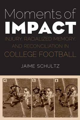 Moments of Impact: Injury, Racialized Memory, and Reconciliation in College Football by Jaime Schultz