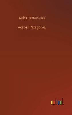 Across Patagonia by Lady Florence Dixie