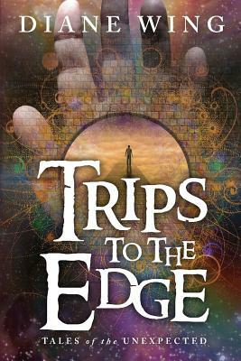 Trips to the Edge: Tales of the Unexpected by Diane Wing