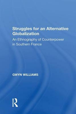 Struggles for an Alternative Globalization: An Ethnography of Counterpower in Southern France by Gwyn Williams