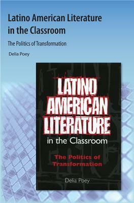 Latino American Literature in the Classroom: The Politics of Transformation by Delia Poey