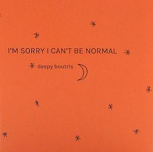 I'm Sorry I Can't Be Normal by Despy Boutris