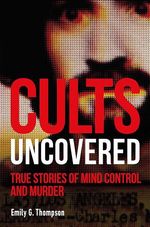 Cults Uncovered by Emily G. Thompson