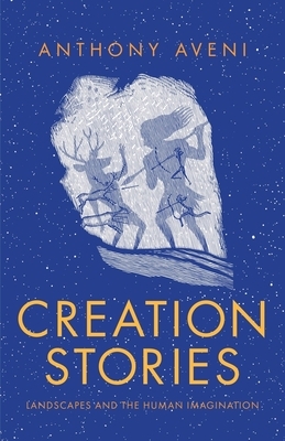 Creation Stories: Landscapes and the Human Imagination by Anthony Aveni