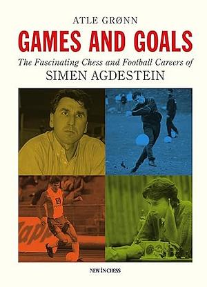 Games and Goals: The Fascinating Chess and Football Careers of Simen Agdestein by Atle Grønn