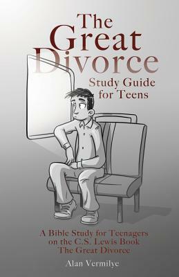 The Great Divorce Study Guide for Teens: A Bible Study for Teenagers on the C.S. Lewis Book The Great Divorce by Alan Vermilye