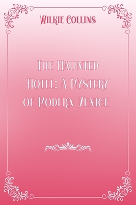 The Haunted Hotel: A Mystery of Modern Venice: Pink & White Premium Elegance Edition by Wilkie Collins