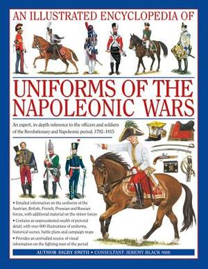 An Illustrated Encyclopedia: Uniforms of the Napoleonic Wars: An Expert, In-Depth Reference to the Officers and Soldiers of the Revolutionary and Napo by Digby Smith