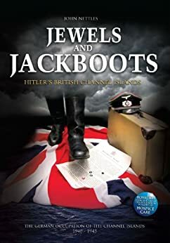 Jewels and Jackboots: Hitler's British Isles, the German Occupation of the British Channel Islands 1940-1945 by John Nettles