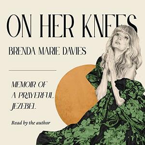 On Her Knees: Memoir of a Prayerful Jezebel by Brenda Marie Davies