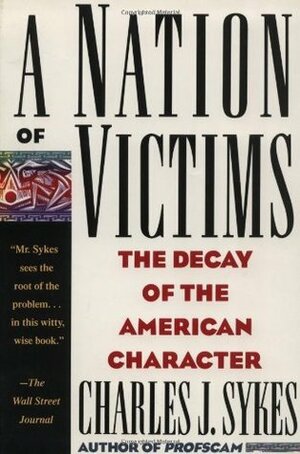 A Nation of Victims: The Decay of the American Character by Charles J. Sykes