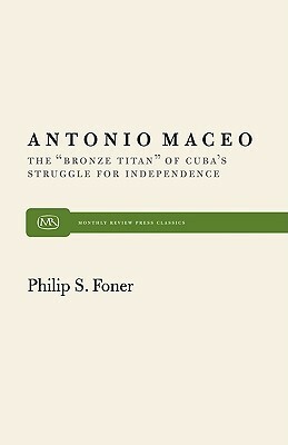 Antonio Maceo: The Bronze Titan of Cuba's Struggle for Independence by Philip S. Foner