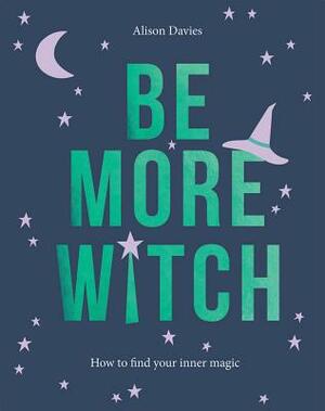 Be More Witch: How to Find Your Inner Magic by Alison Davies