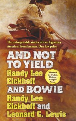 And Not to Yield and Bowie: A Novel of the Life and Times of Wild Bill Hickok by Randy Lee Eickhoff, Leonard C. Lewis