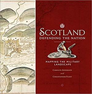 Scotland: Defending the Nation: Mapping the Military Landscape by Carolyn Anderson, Christopher Fleet