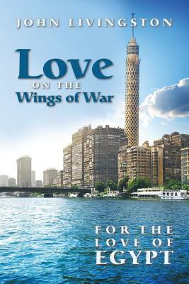 Love on the Wings of War: For the Love of Egypt by John Livingston