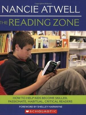 The Reading Zone: How to Help Kids Become Skilled, Passionate, Habitual, Critical Readers by Nancie Atwell