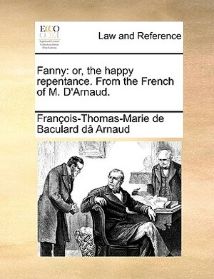 Fanny: Or, the Happy Repentance. from the French of M. D'Arnaud. by Francois Thomas Marie De Bacular Arnaud