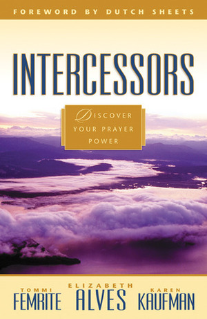 Intercessors - Discover Your Prayer Power by Elizabeth Alves, Karen Kaufman, Tommi Femrite, Barbara Femrite