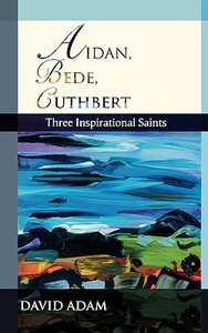 Aidan, Bede, Cuthbert: Three Inspirational Saints by David Adam
