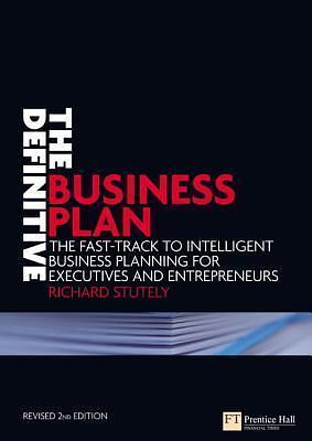 The Definitive Business Plan: The Fast-track to Intelligent Business Planning for Executives and Entrepreneurs by Richard Stutley, Richard Stutley
