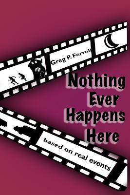 Nothing Ever Happens Here by Greg P. Ferrell