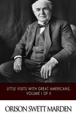 Little Visits with Great Americans, Volume I of II by Orison Swett Marden