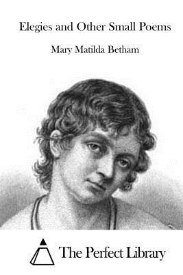 Elegies and Other Small Poems by Mary Matilda Betham