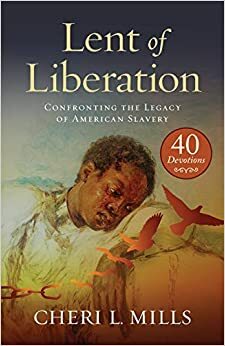 Lent of Liberation: Confronting the Legacy of American Slavery by Cheri L. Mills