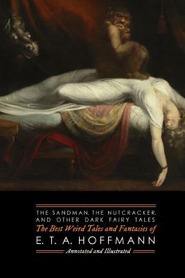 The Sandman, The Nutcracker, and Other Dark Fairy Tales: The Best Weird Tales and Fantasies of E. T. A. Hoffmann by E.T.A. Hoffmann