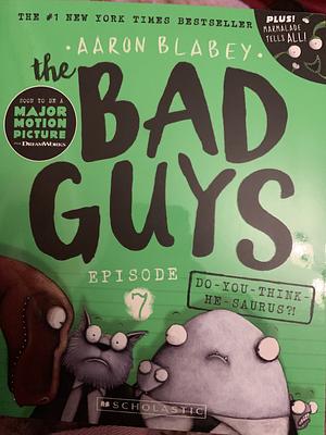 The Bad Guys: Episode 7: Do-You-Think-He-Saurus?! by Aaron Blabey