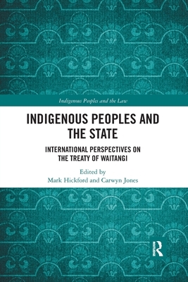Indigenous Peoples and the State: International Perspectives on the Treaty of Waitangi by Carwyn Jones, Mark Hickford
