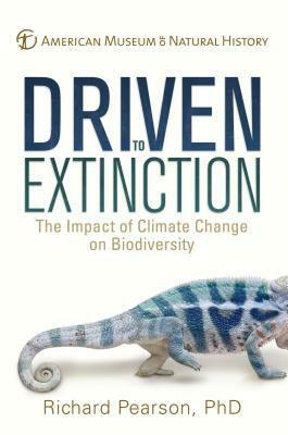 Driven to Extinction: The Impact of Climate Change on Biodiversity by American Museum of Natural History, Richard G. Pearson