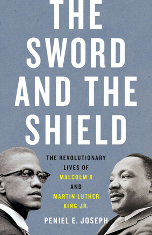 The Sword and the Shield: The Revolutionary Lives of Malcolm X and Martin Luther King Jr. by Peniel E. Joseph