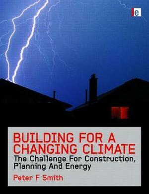 Building for a Changing Climate: The Challenge for Construction, Planning and Energy by Peter F. Smith