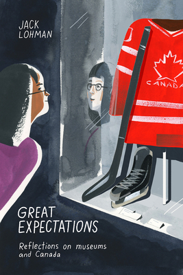Great Expectations: Reflections on Museums and Canada by Jack Lohman