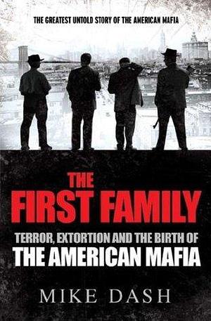 The First Family: Terror, Extortion and the Birth of the American Mafia by Mike Dash, Mike Dash