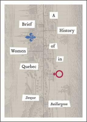 A Brief History of Women in Quebec by W Donald Wilson, Denyse Baillargeon