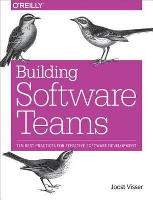Building Software Teams: Ten Best Practices for Effective Software Development by Zeeger Lubsen, Joost Visser, Sylvan Rigal, Gijs Wijnholds