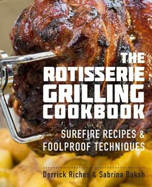 The Rotisserie Grilling Cookbook: Surefire Recipes and Foolproof Techniques by Sabrina Baksh, Derrick Riches