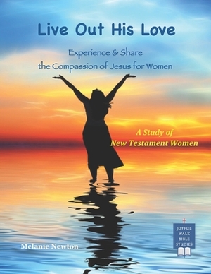 Live Out His Love: Experience & Share the Compassion of Jesus for Women by Melanie Newton