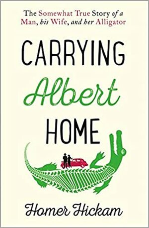 Carrying Albert Home: The Somewhat True Story of A Man, His Wife, and Her Alligator by Homer Hickam