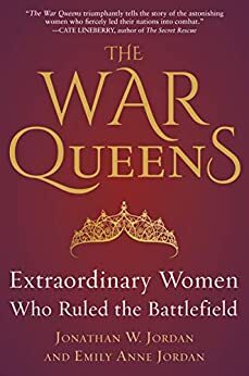 The War Queens: Extraordinary Women who Ruled the Battlefield by Emily Anne Jordan, Jonathan W. Jordan