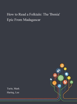 How to Read a Folktale: The 'Ibonia' Epic From Madagascar by Lee Haring, Mark Turin