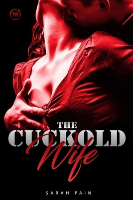 The Cuckold Wife: 10 Explicit Hot Wife Sharing Short Stories by Sarah Pain