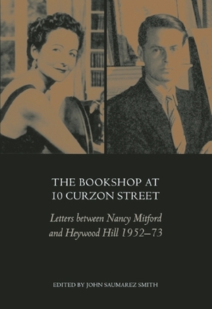 The Bookshop at 10 Curzon Street: Letters Between Nancy Mitford and Heywood Hill 1952-73 by John Saumarez Smith, Heywood Hill, Nancy Mitford