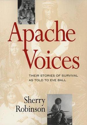 Apache Voices: Their Stories of Survival as Told to Eve Ball by Sherry Robinson, Eve Ball