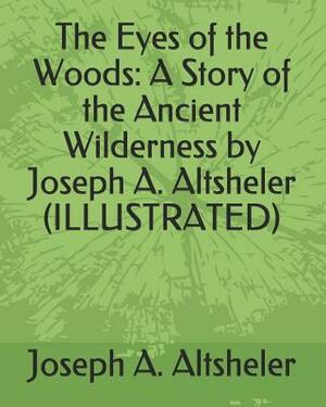 The Eyes of the Woods: A Story of the Ancient Wilderness (Illustrated) by Joseph a. Altsheler