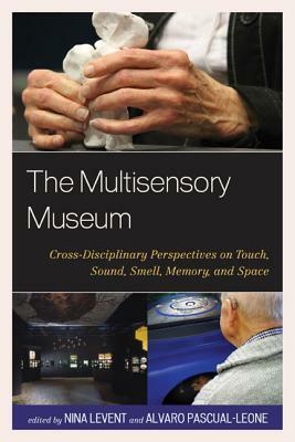 The Multisensory Museum: Cross-Disciplinary Perspectives on Touch, Sound, Smell, Memory, and Space by 