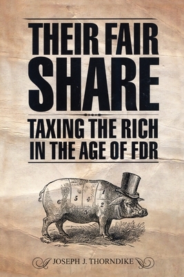 Their Fair Share: Taxing the Rich in the Age of FDR by Joseph J. Thorndike